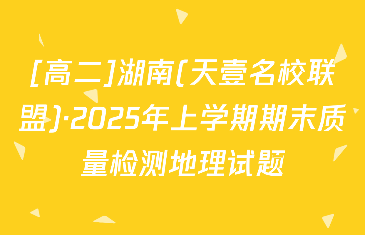 [高二]湖南(天壹名校联盟)·2025年上学期期末质量检测地理试题