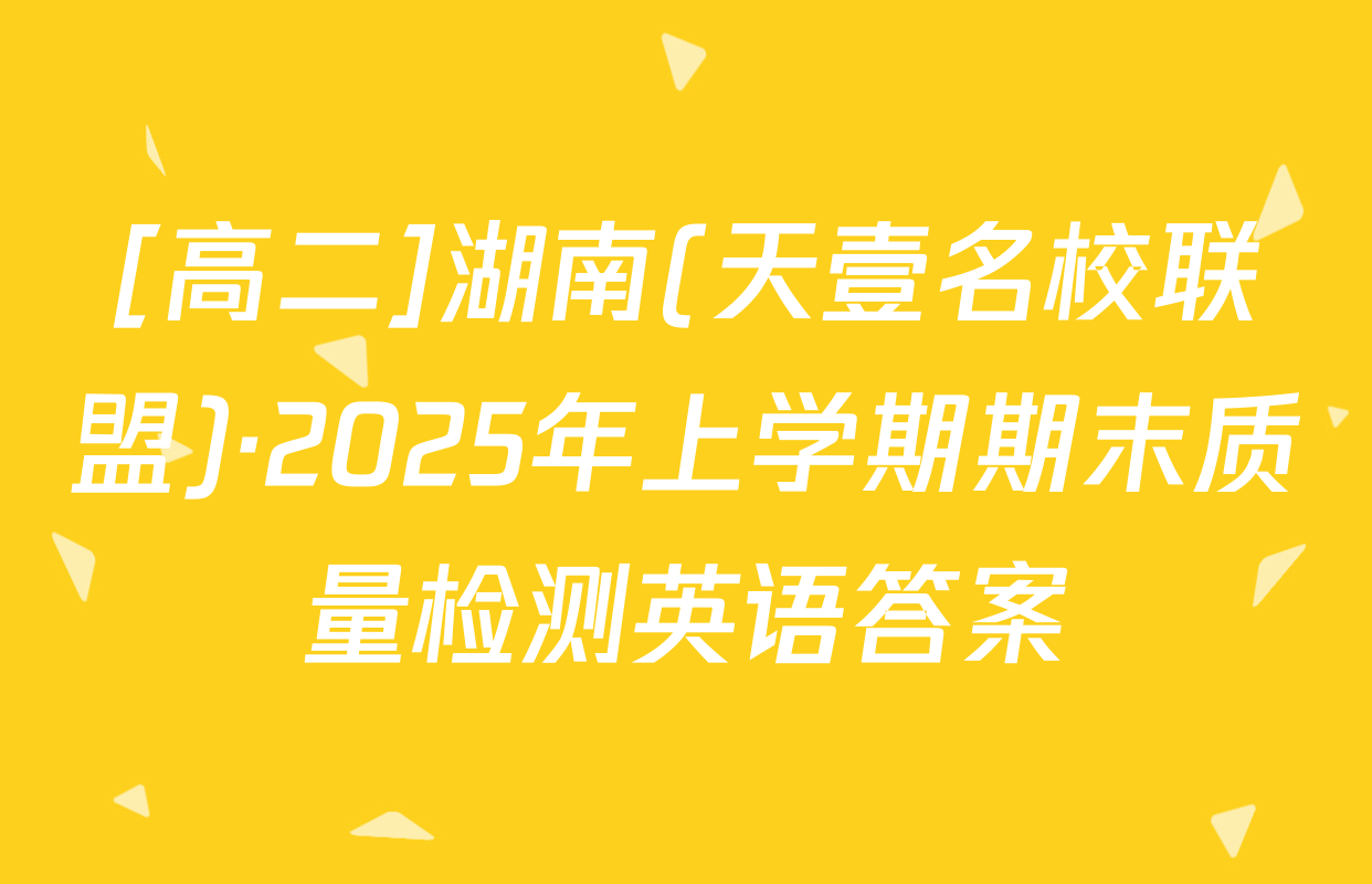 [高二]湖南(天壹名校联盟)·2025年上学期期末质量检测英语答案
