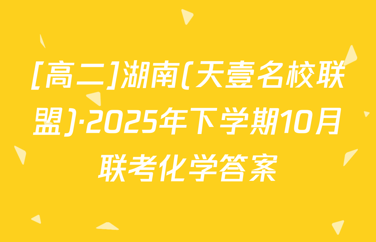 [高二]湖南(天壹名校联盟)·2025年下学期10月联考化学答案