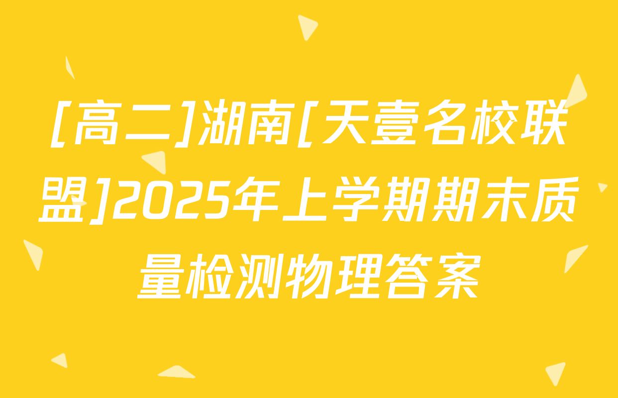 [高二]湖南[天壹名校联盟]2025年上学期期末质量检测物理答案