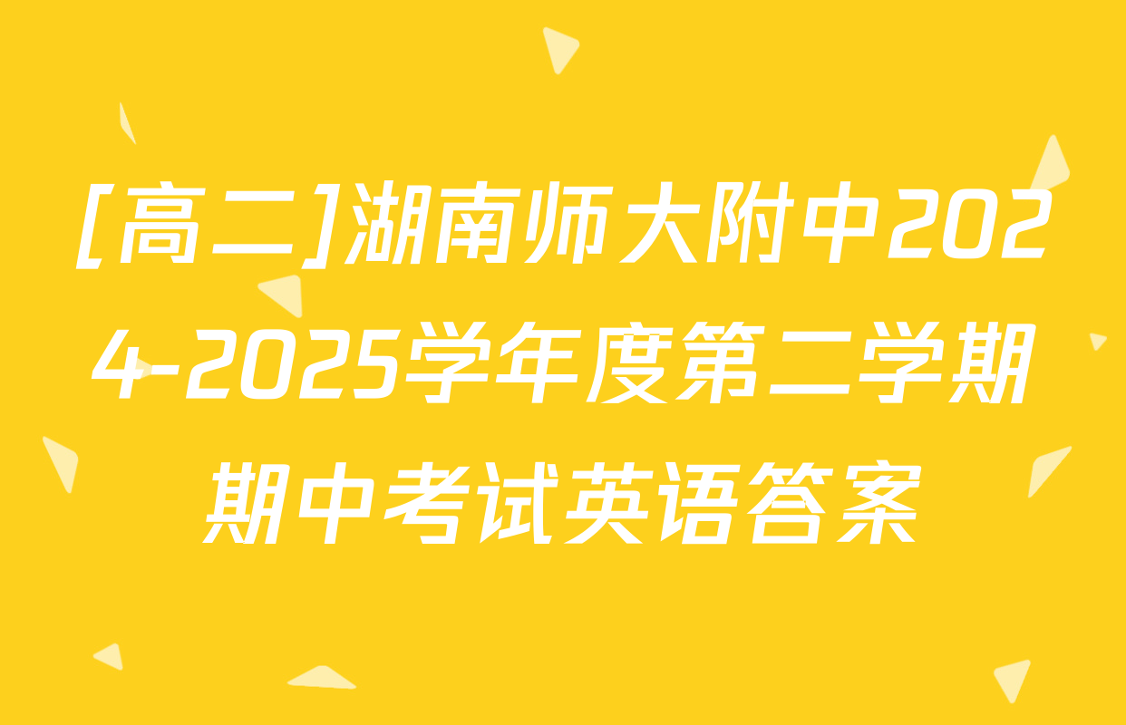 [高二]湖南师大附中2024-2025学年度第二学期期中考试英语答案