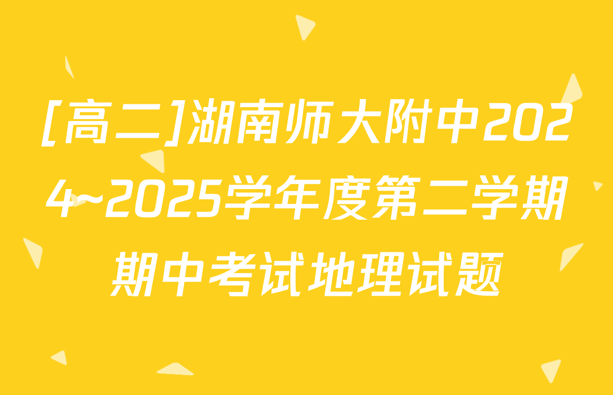 [高二]湖南师大附中2024~2025学年度第二学期期中考试地理试题