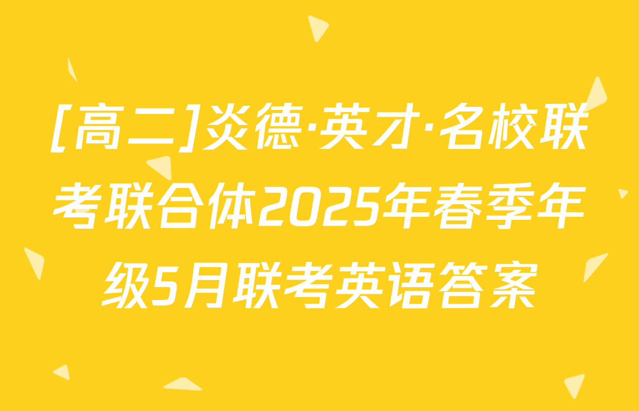 [高二]炎德·英才·名校联考联合体2025年春季年级5月联考英语答案