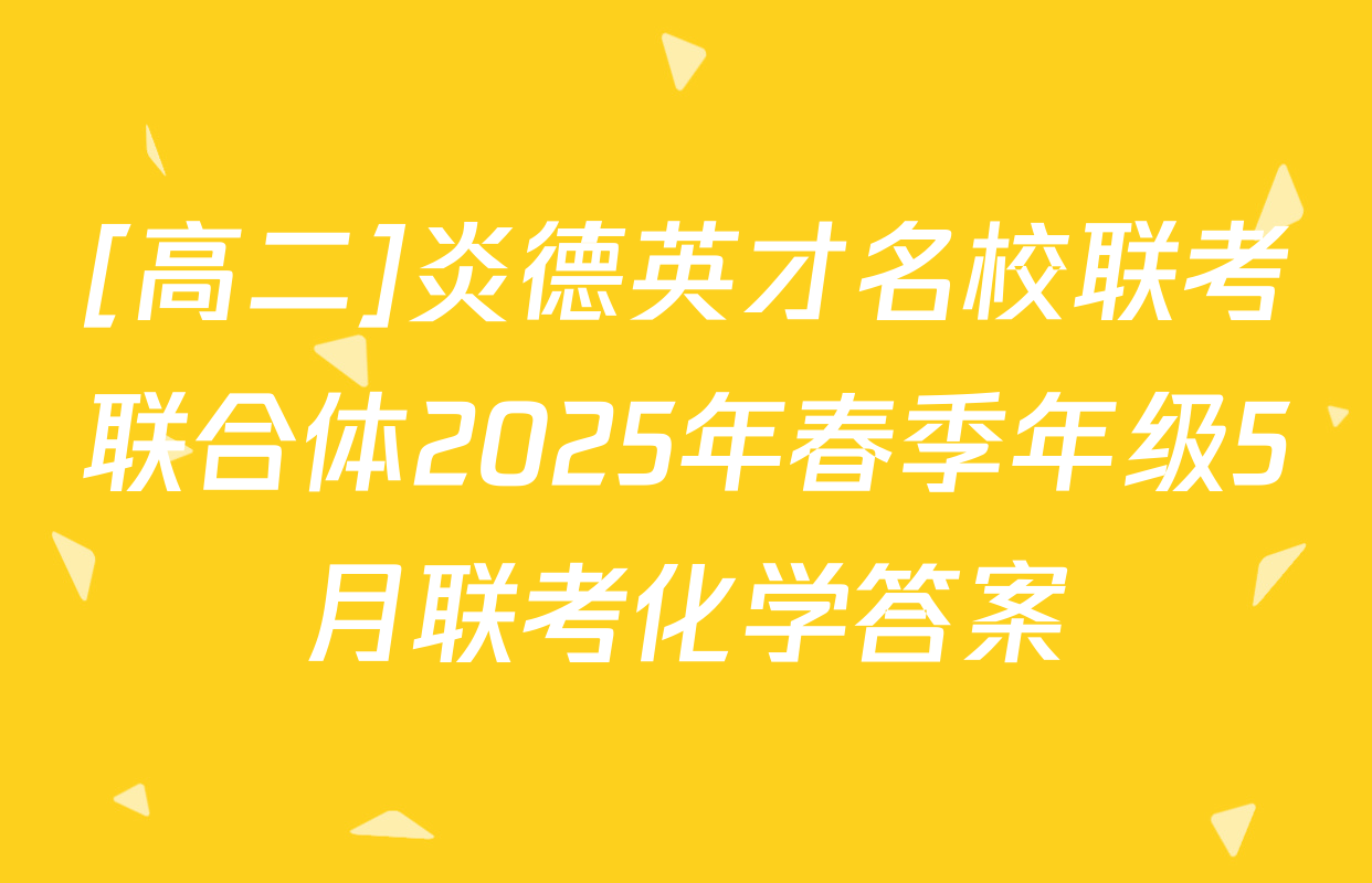 [高二]炎德英才名校联考联合体2025年春季年级5月联考化学答案