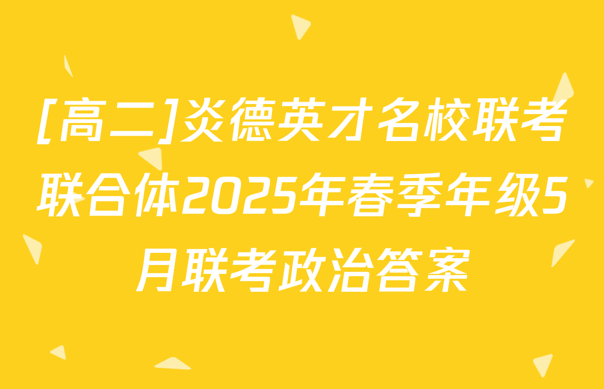 [高二]炎德英才名校联考联合体2025年春季年级5月联考政治答案