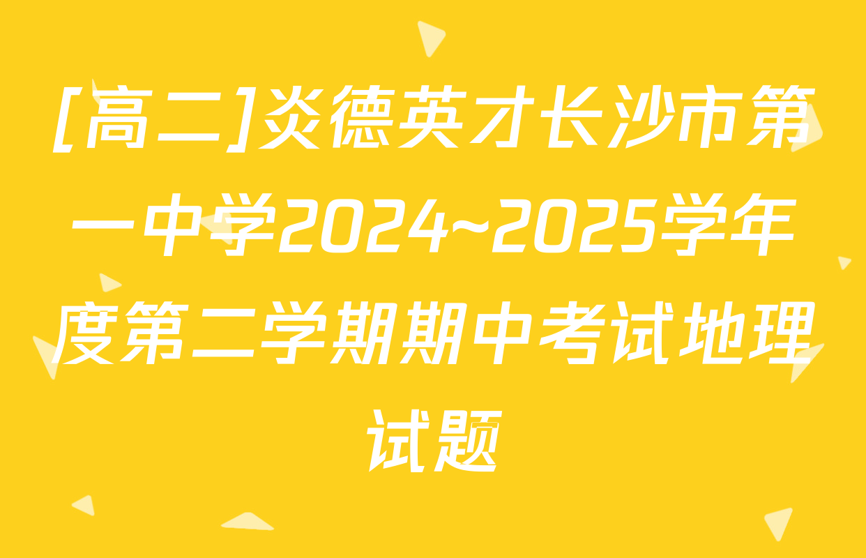[高二]炎德英才长沙市第一中学2024~2025学年度第二学期期中考试地理试题