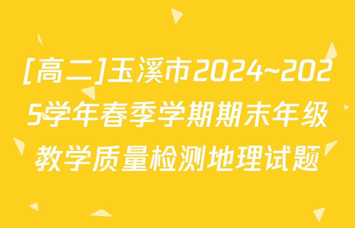 [高二]玉溪市2024~2025学年春季学期期末年级教学质量检测地理试题