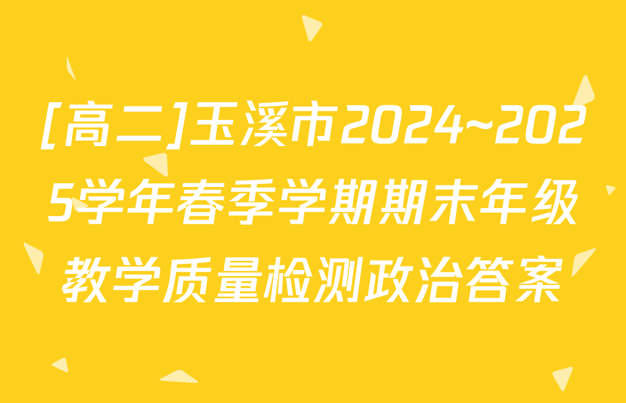 [高二]玉溪市2024~2025学年春季学期期末年级教学质量检测政治答案