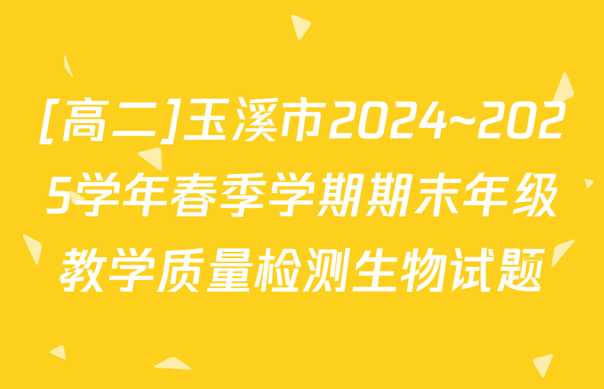 [高二]玉溪市2024~2025学年春季学期期末年级教学质量检测生物试题