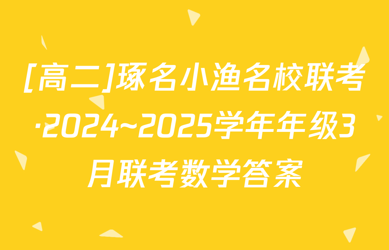 [高二]琢名小渔名校联考·2024~2025学年年级3月联考数学答案