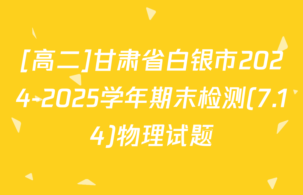 [高二]甘肃省白银市2024-2025学年期末检测(7.14)物理试题