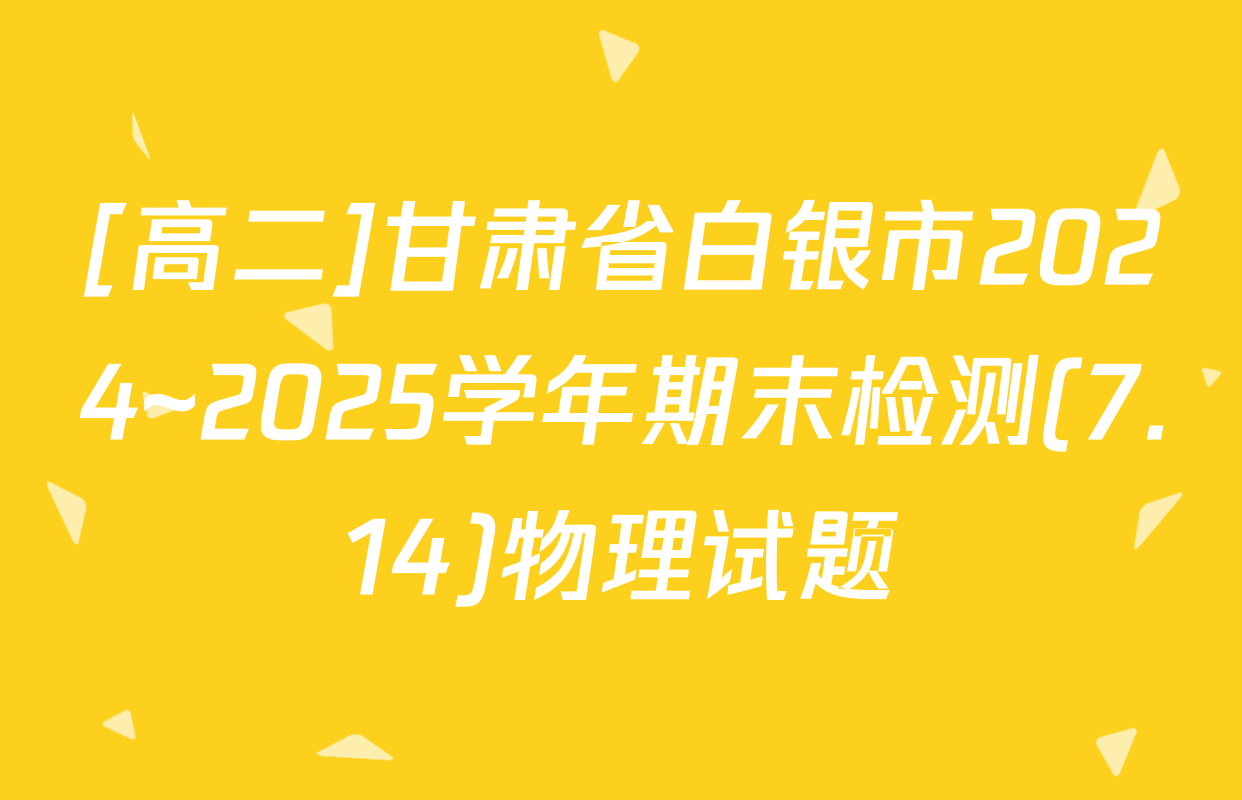 [高二]甘肃省白银市2024~2025学年期末检测(7.14)物理试题