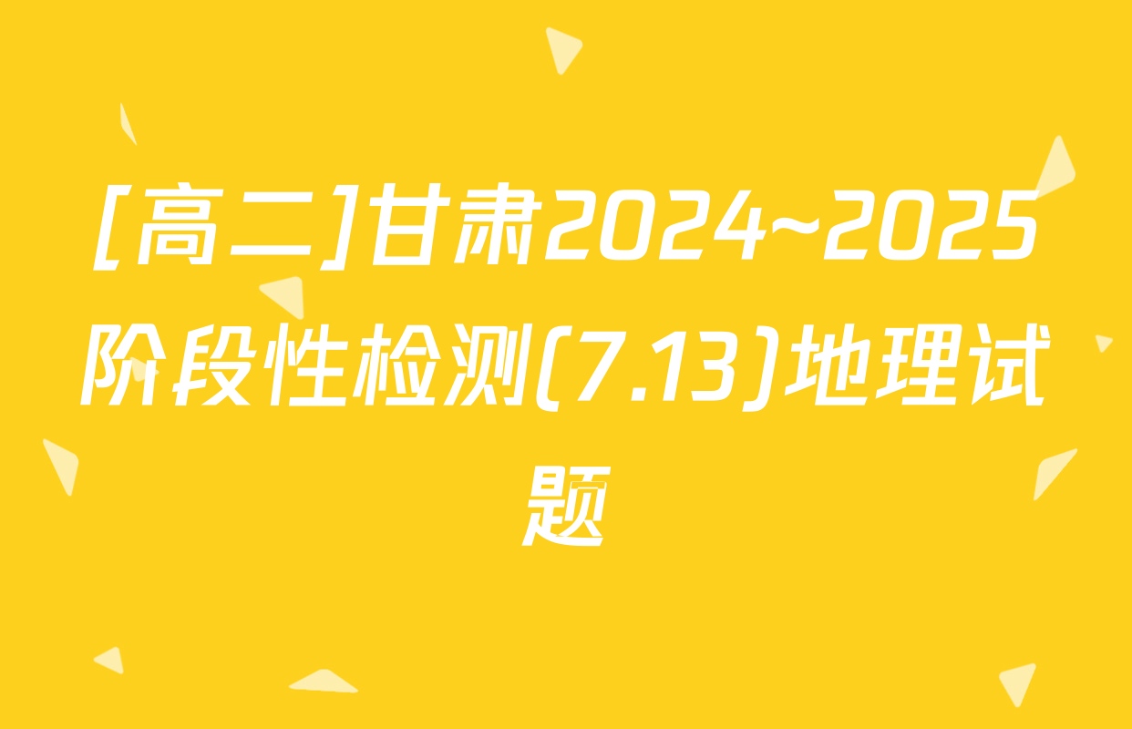 [高二]甘肃2024~2025阶段性检测(7.13)地理试题