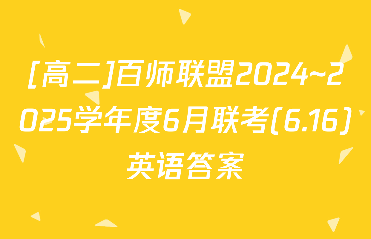 [高二]百师联盟2024~2025学年度6月联考(6.16)英语答案