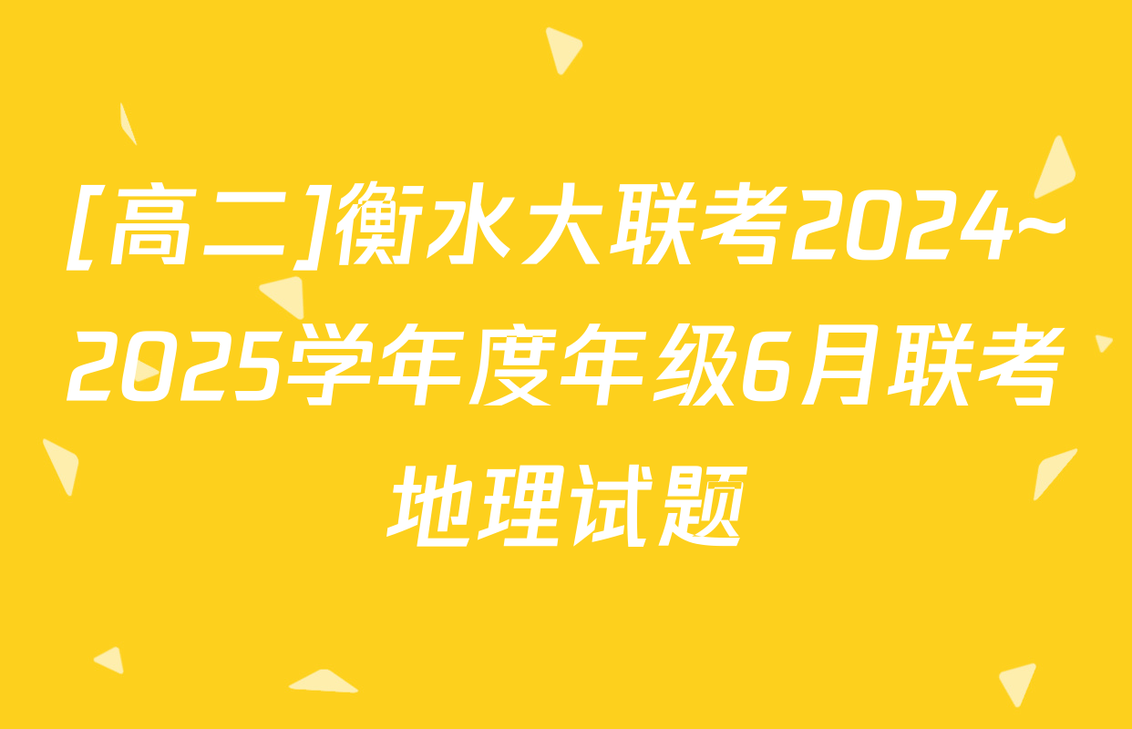 [高二]衡水大联考2024~2025学年度年级6月联考地理试题