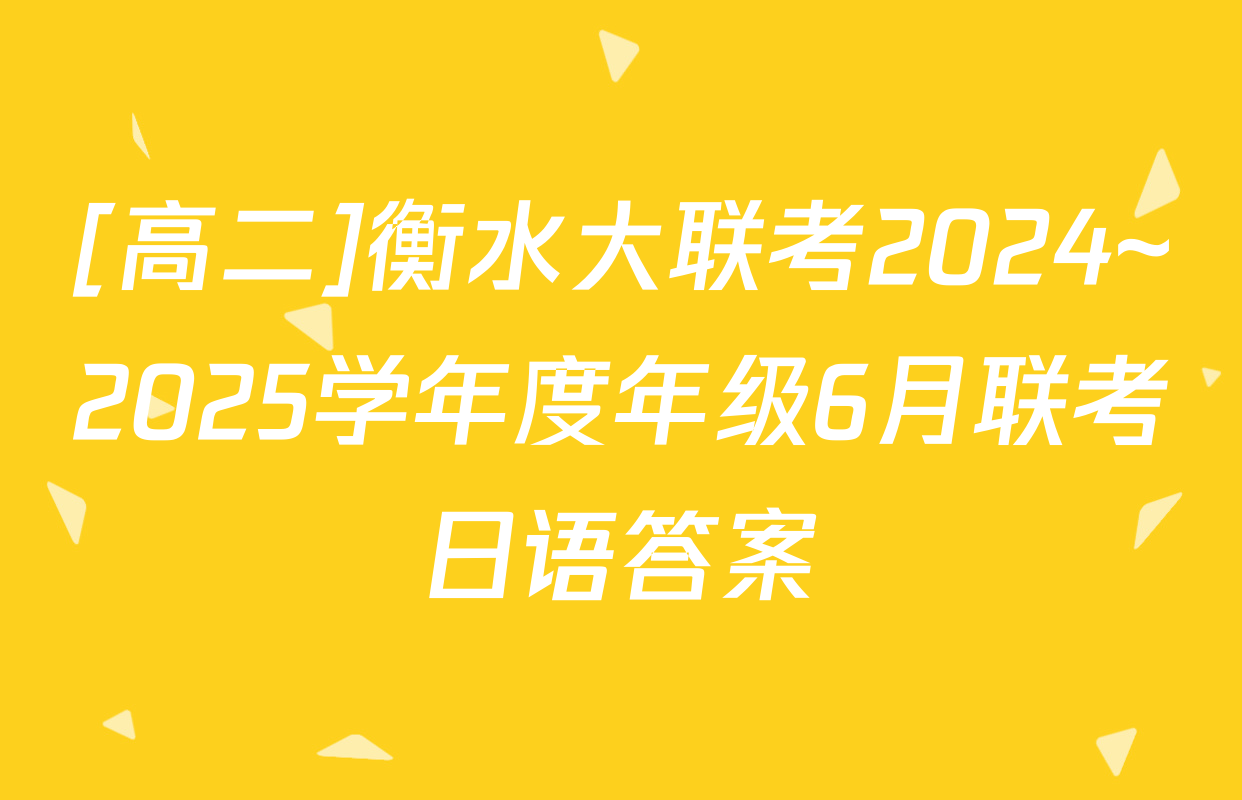 [高二]衡水大联考2024~2025学年度年级6月联考日语答案