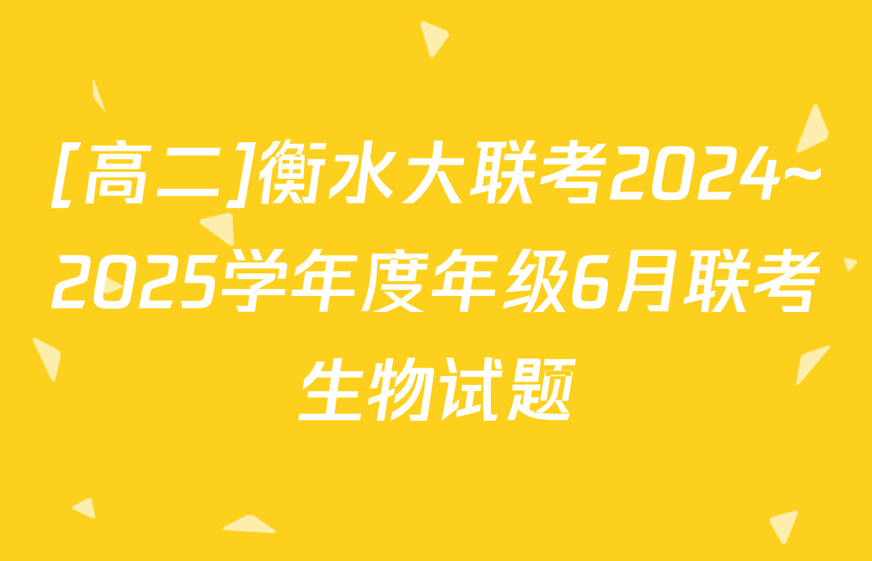 [高二]衡水大联考2024~2025学年度年级6月联考生物试题