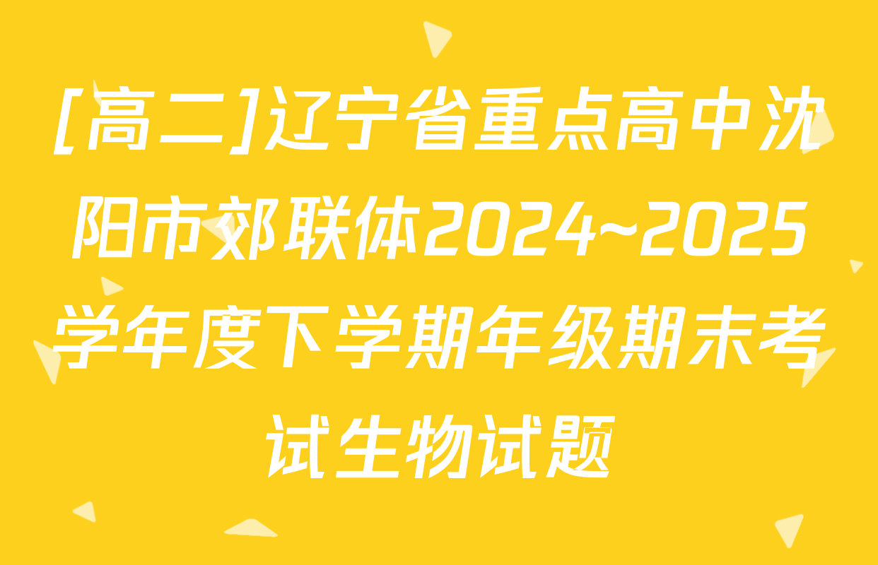 [高二]辽宁省重点高中沈阳市郊联体2024~2025学年度下学期年级期末考试生物试题