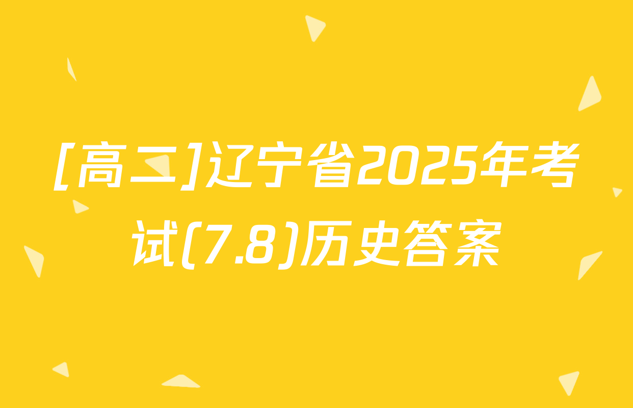 [高二]辽宁省2025年考试(7.8)历史答案