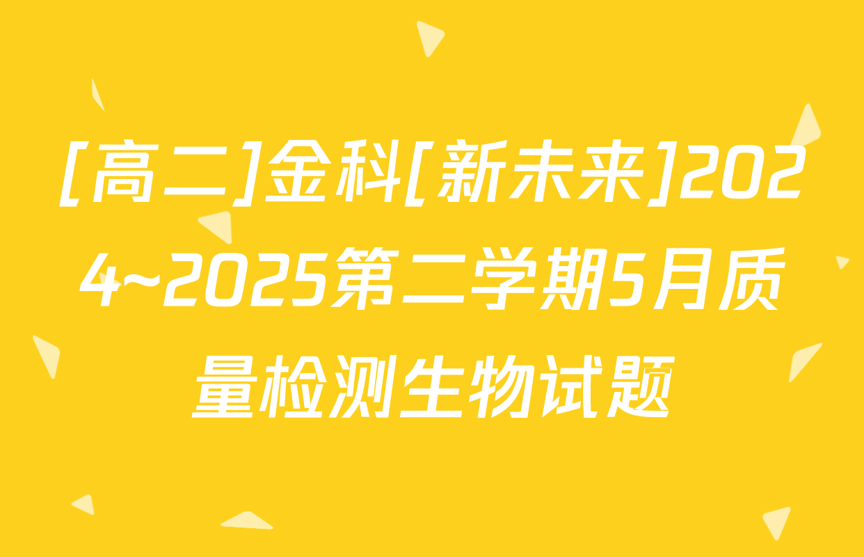 [高二]金科[新未来]2024~2025第二学期5月质量检测生物试题