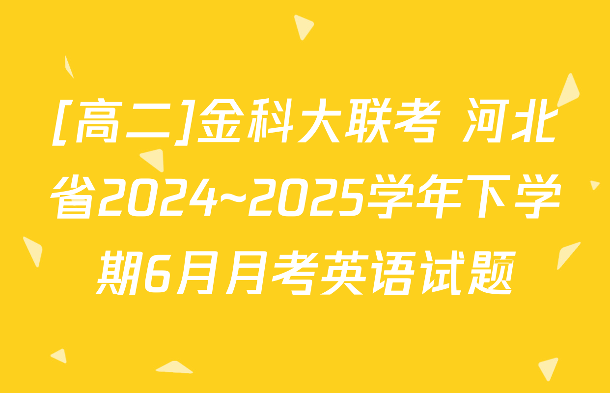 [高二]金科大联考 河北省2024~2025学年下学期6月月考英语试题