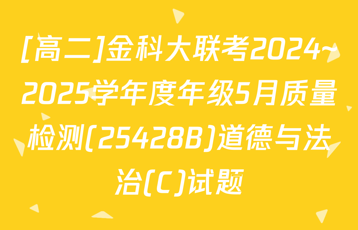 [高二]金科大联考2024~2025学年度年级5月质量检测(25428B)道德与法治(C)试题