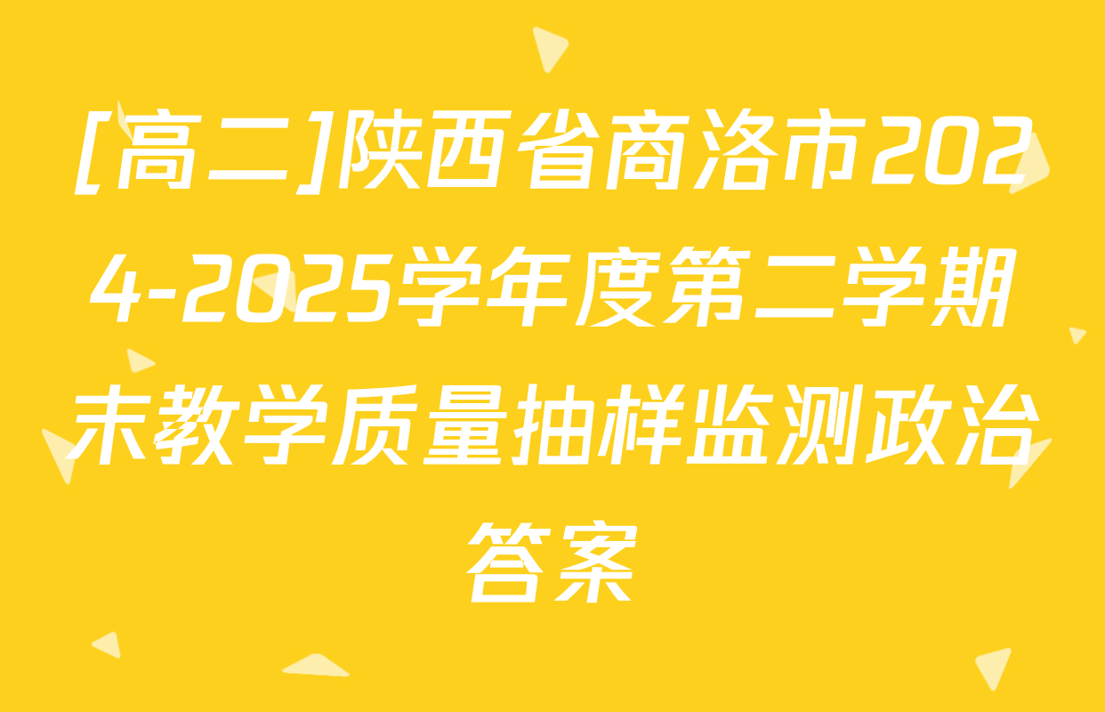 [高二]陕西省商洛市2024-2025学年度第二学期末教学质量抽样监测政治答案