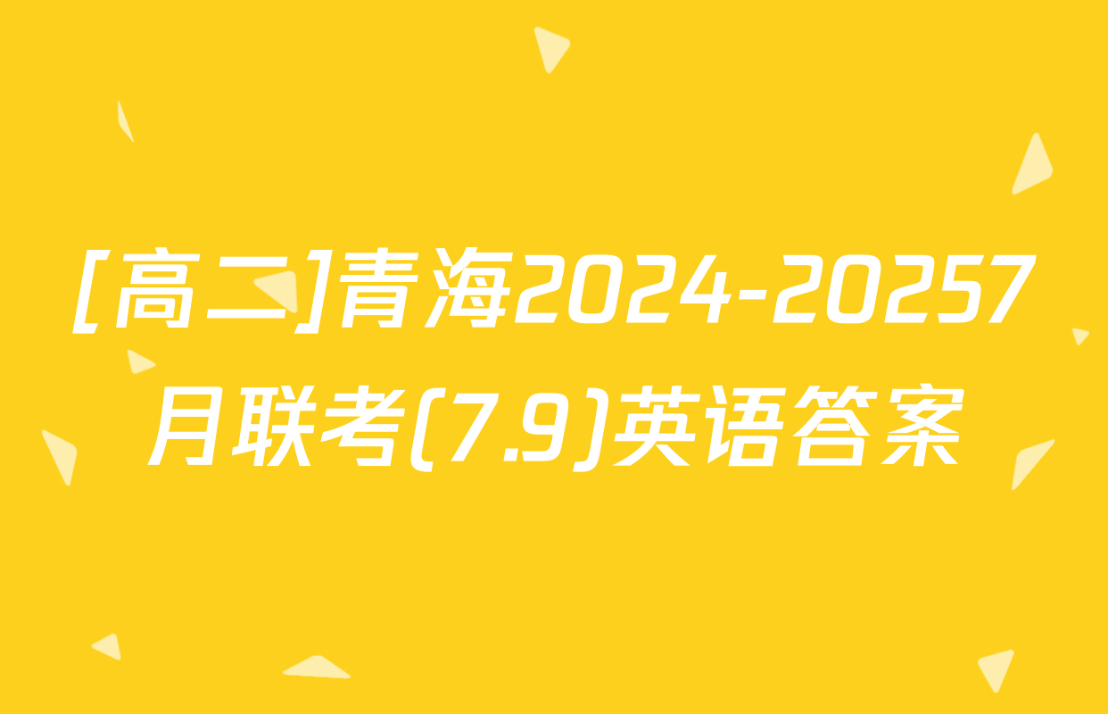 [高二]青海2024-20257月联考(7.9)英语答案