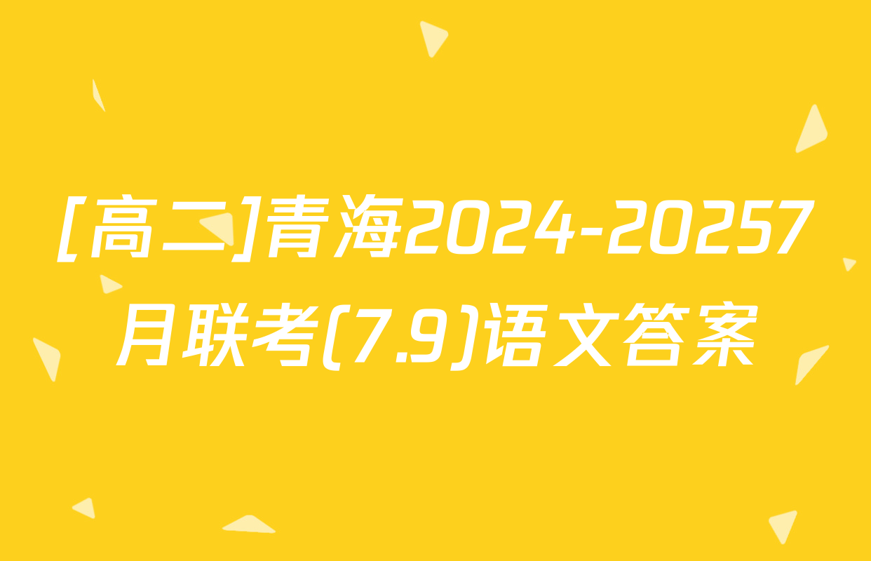 [高二]青海2024-20257月联考(7.9)语文答案