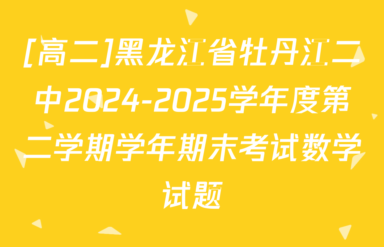 [高二]黑龙江省牡丹江二中2024-2025学年度第二学期学年期末考试数学试题