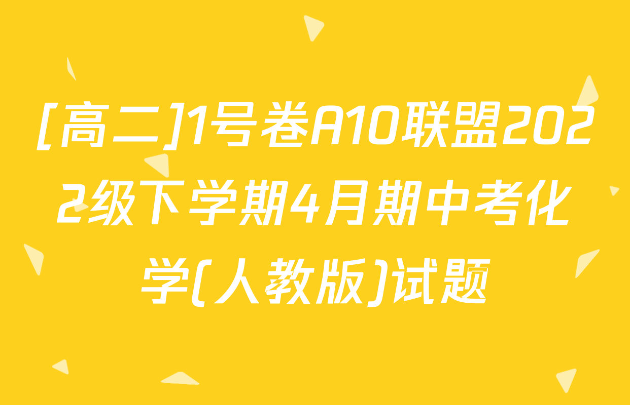 [高二]1号卷A10联盟2022级下学期4月期中考化学(人教版)试题