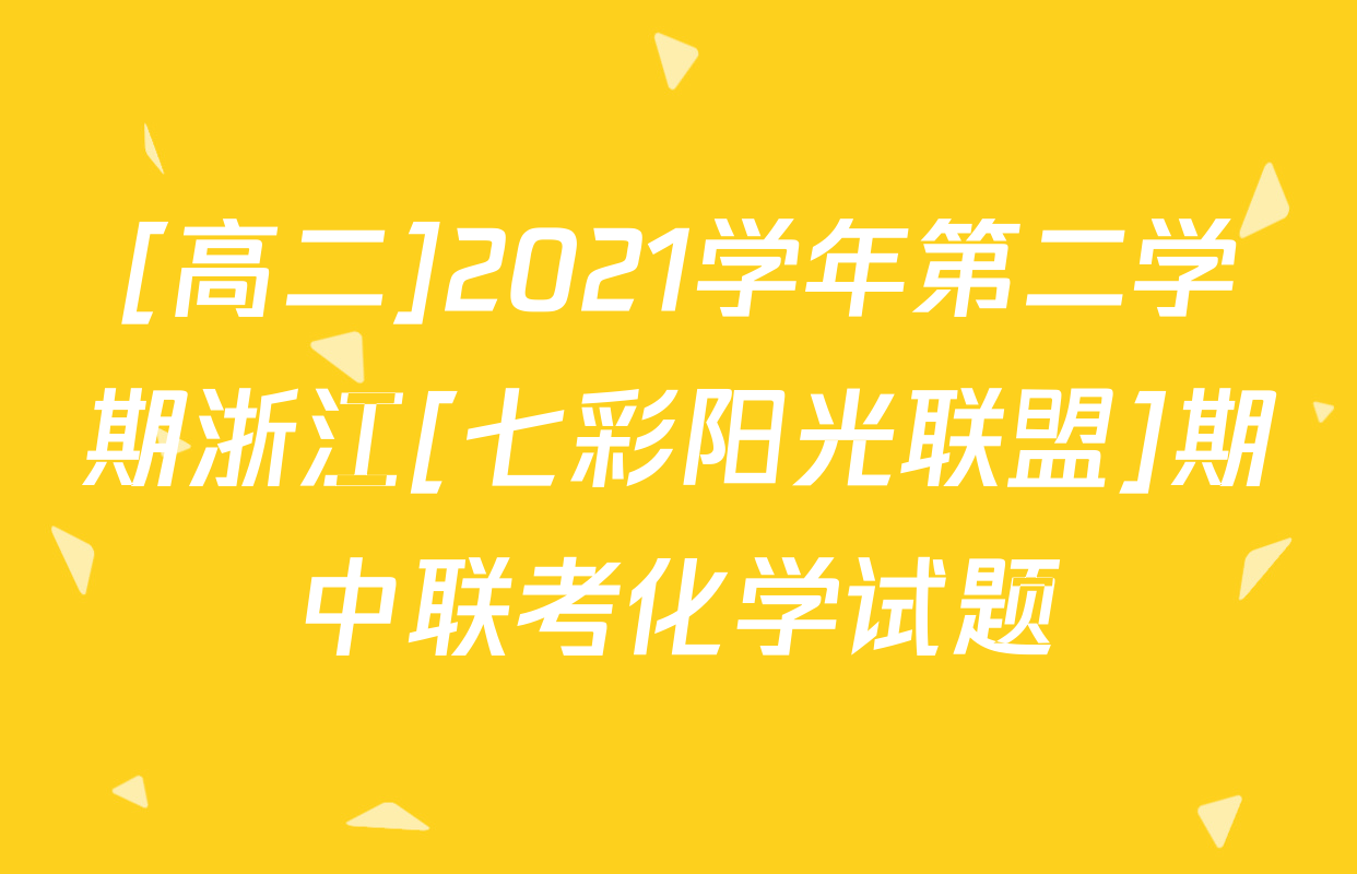 [高二]2021学年第二学期浙江[七彩阳光联盟]期中联考化学试题