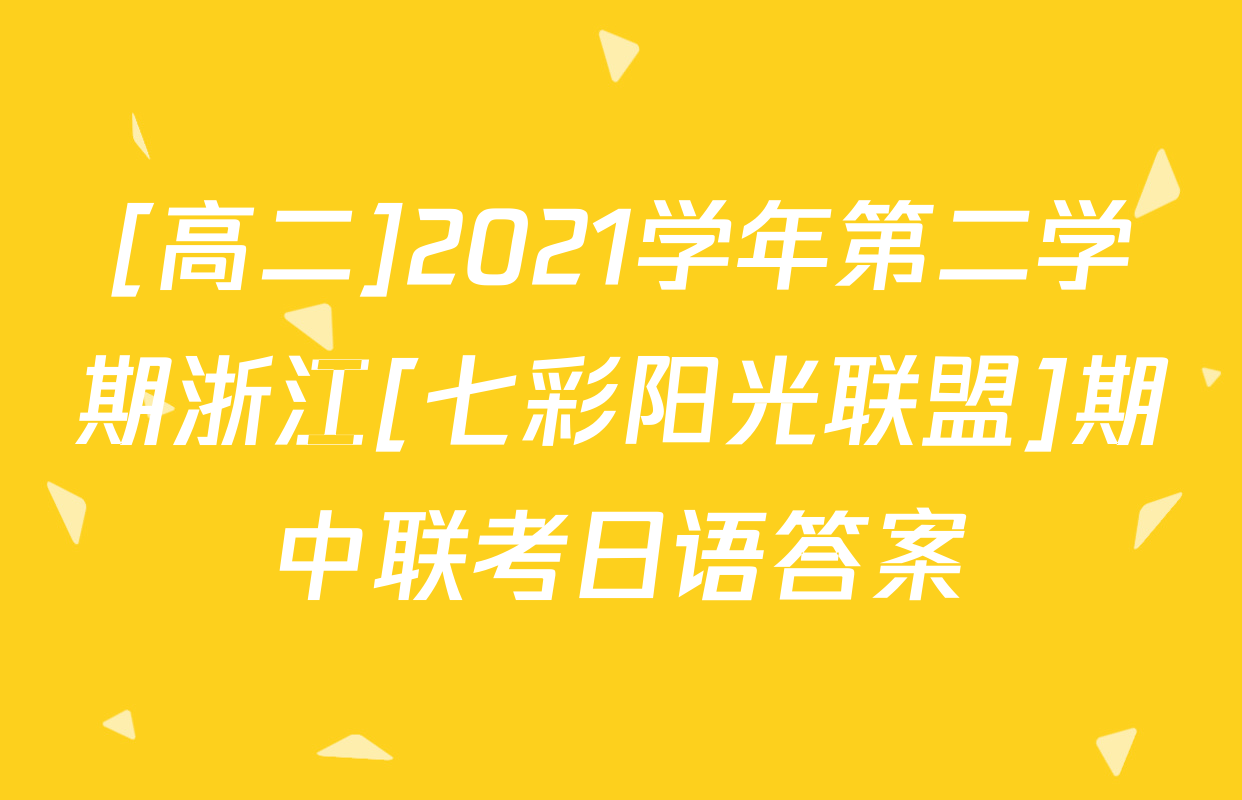 [高二]2021学年第二学期浙江[七彩阳光联盟]期中联考日语答案