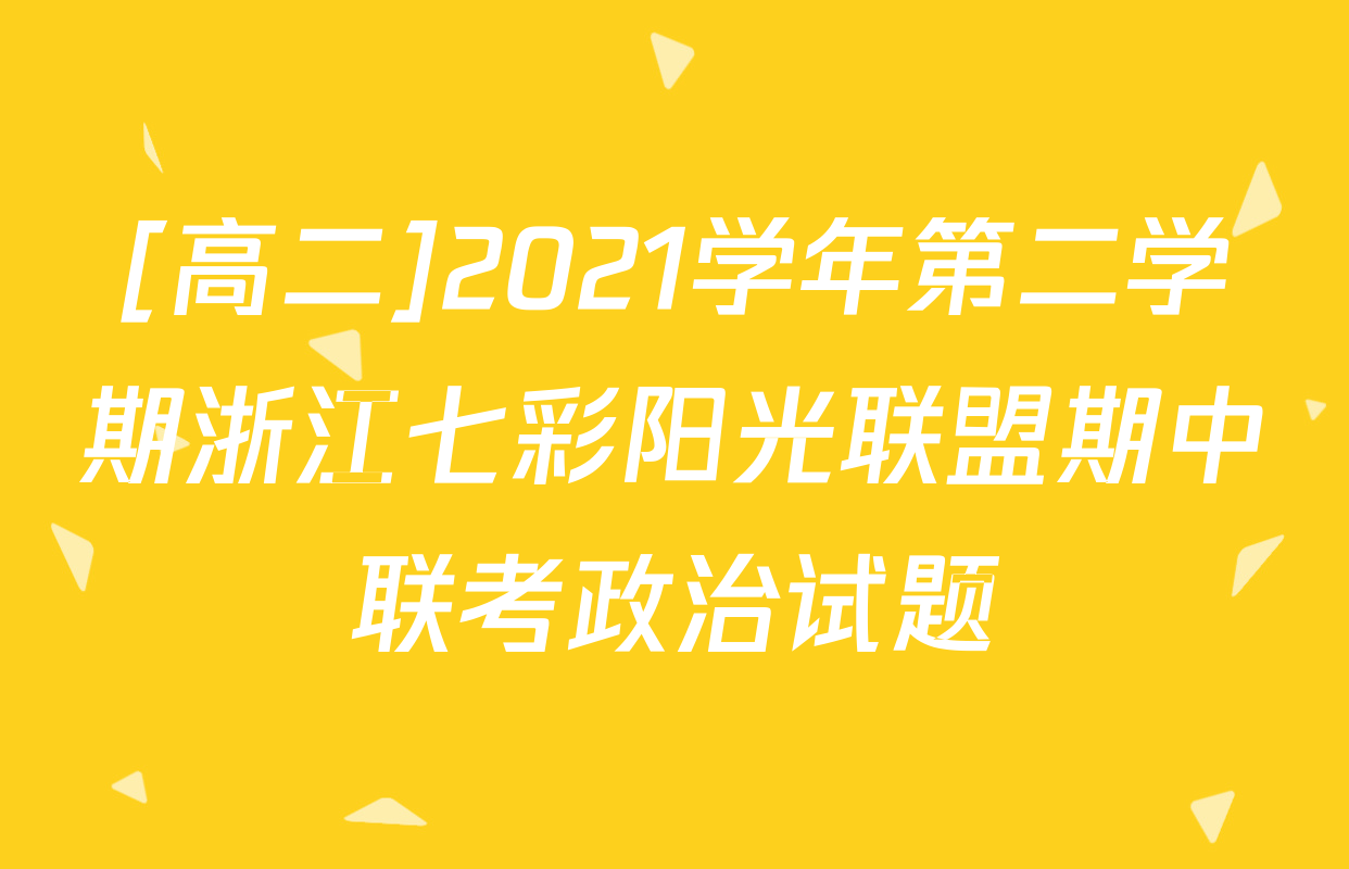 [高二]2021学年第二学期浙江七彩阳光联盟期中联考政治试题