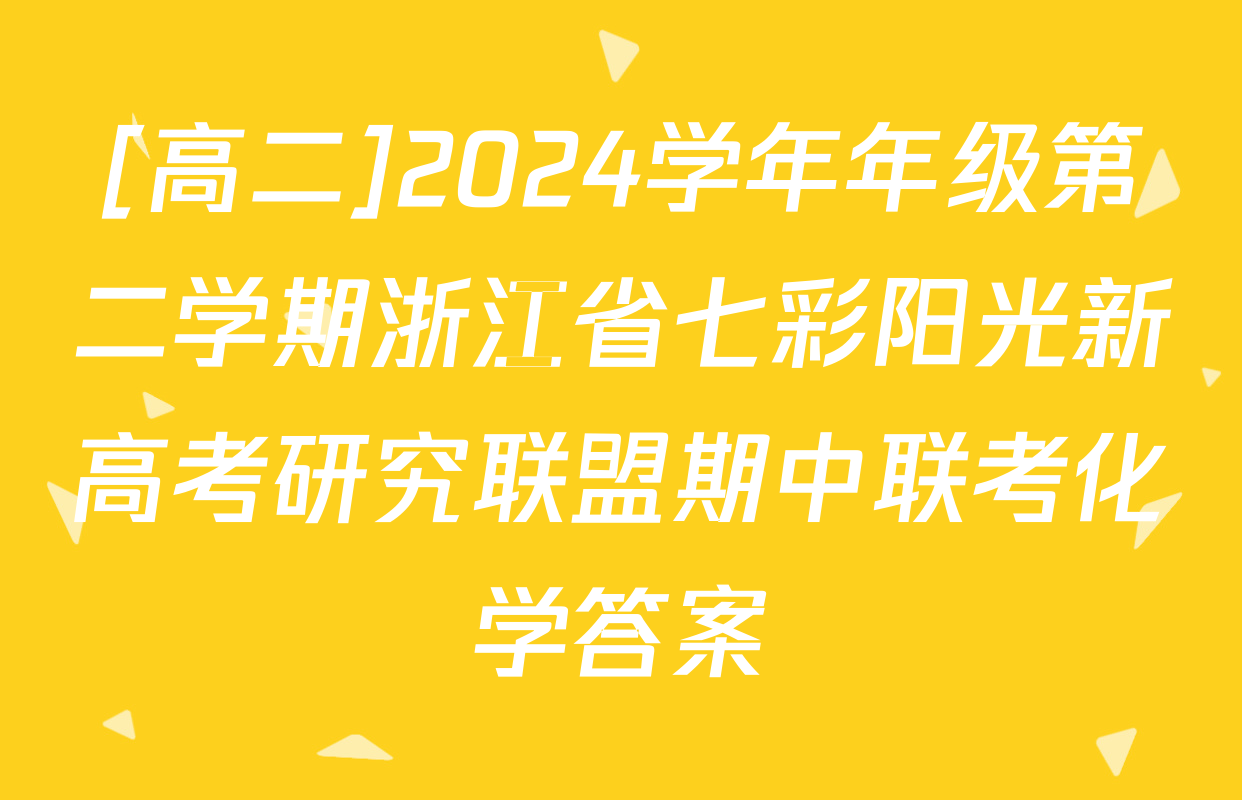 [高二]2024学年年级第二学期浙江省七彩阳光新高考研究联盟期中联考化学答案
