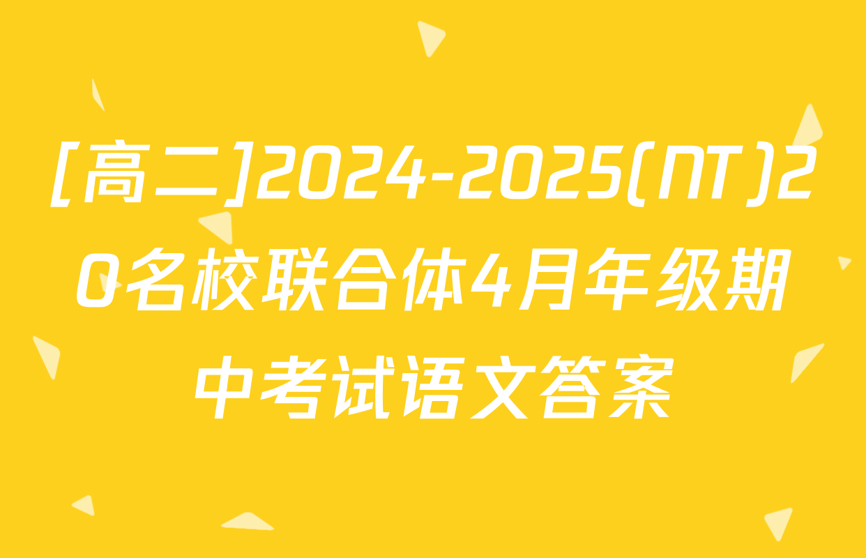 [高二]2024-2025(NT)20名校联合体4月年级期中考试语文答案