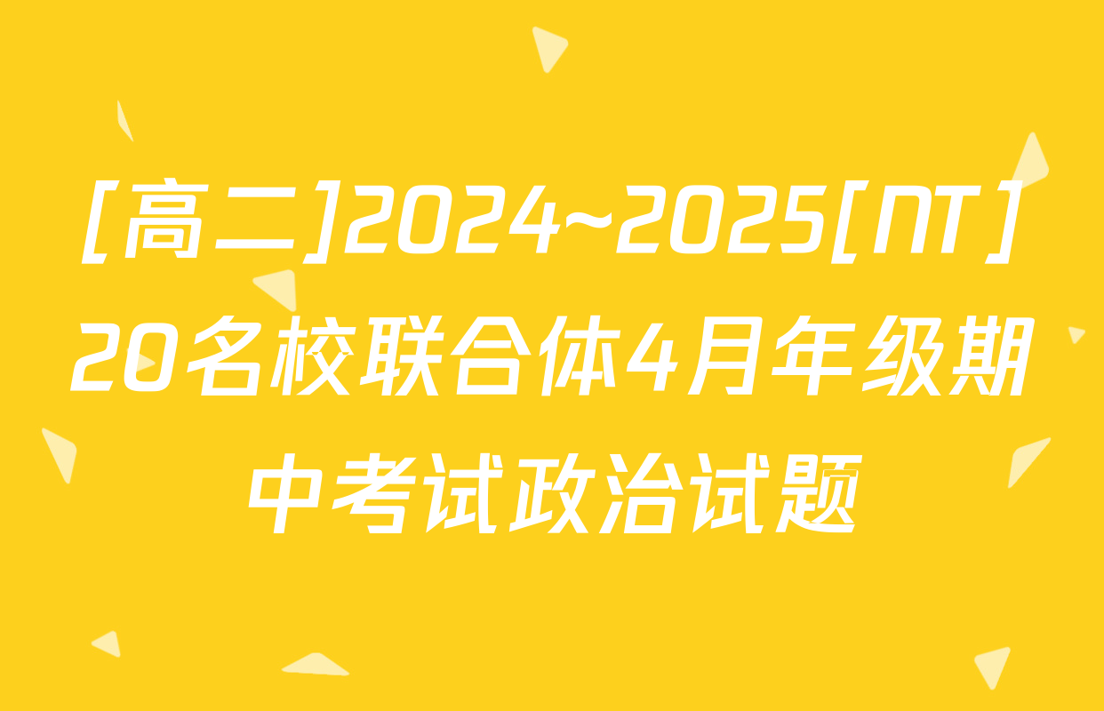 [高二]2024~2025[NT]20名校联合体4月年级期中考试政治试题