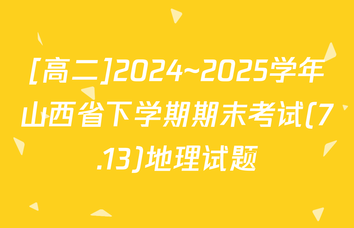 [高二]2024~2025学年山西省下学期期末考试(7.13)地理试题