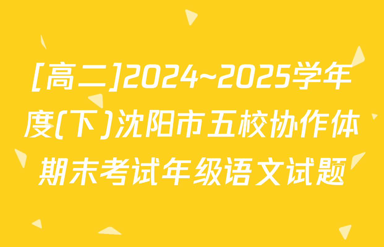 [高二]2024~2025学年度(下)沈阳市五校协作体期末考试年级语文试题