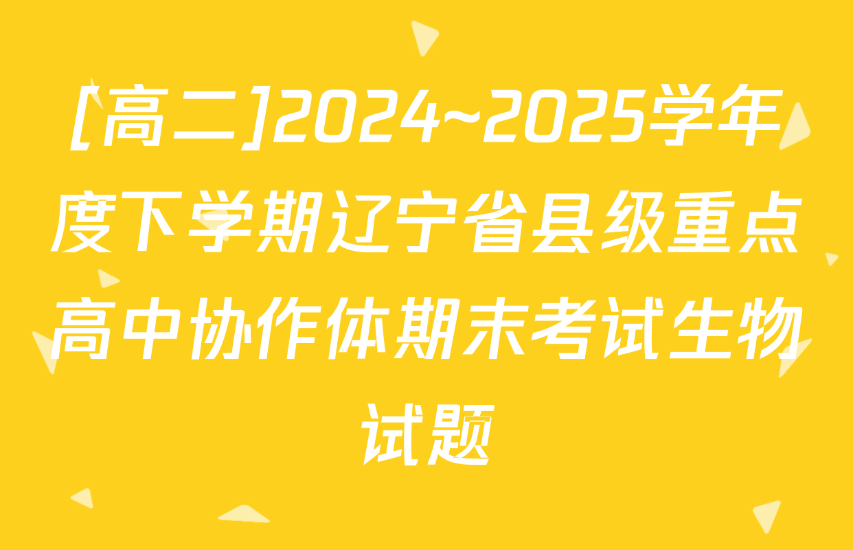 [高二]2024~2025学年度下学期辽宁省县级重点高中协作体期末考试生物试题