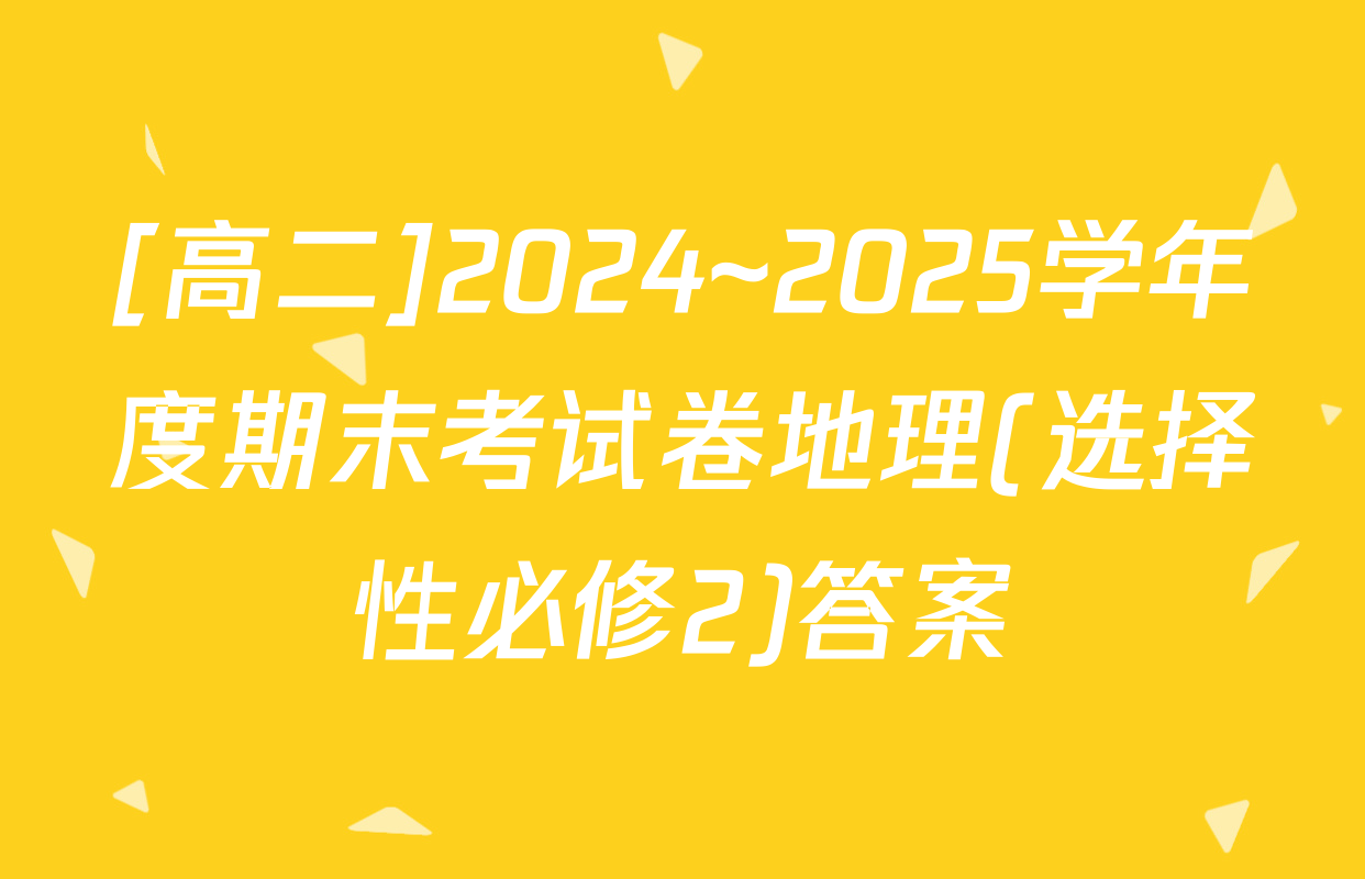 [高二]2024~2025学年度期末考试卷地理(选择性必修2)答案