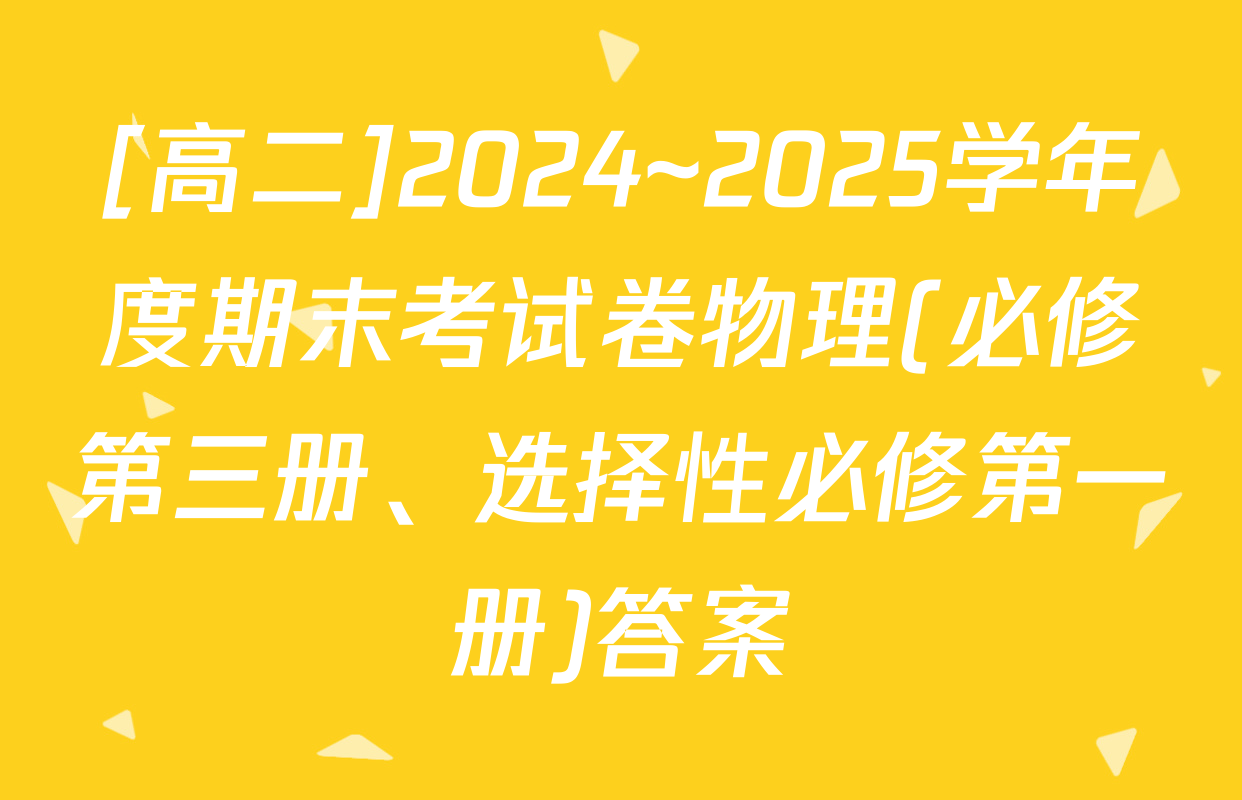 [高二]2024~2025学年度期末考试卷物理(必修第三册、选择性必修第一册)答案