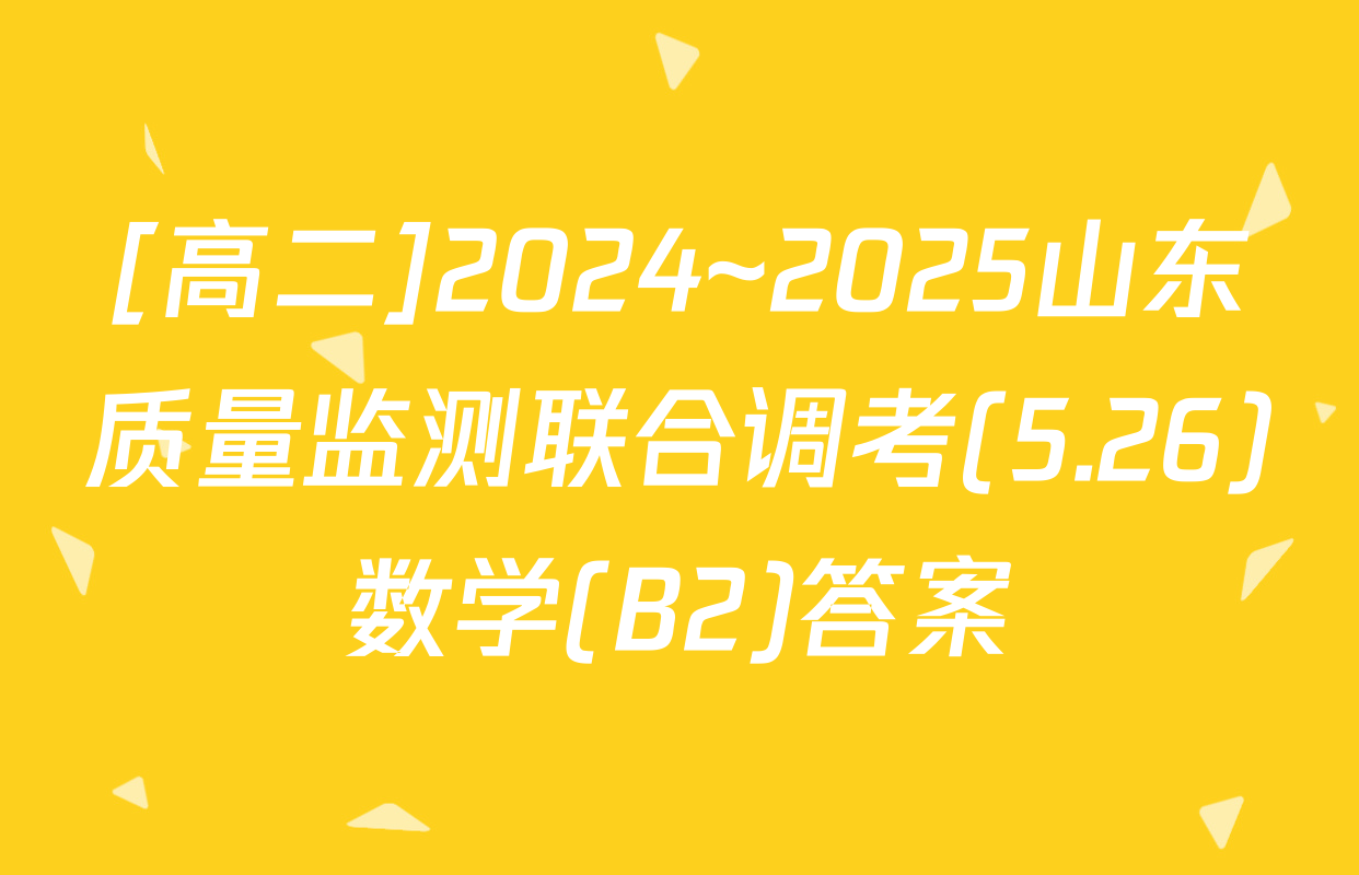 [高二]2024~2025山东质量监测联合调考(5.26)数学(B2)答案