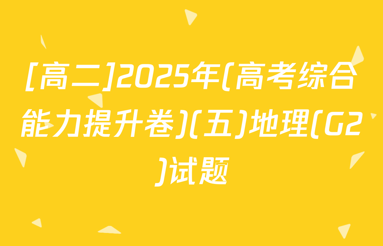 [高二]2025年(高考综合能力提升卷)(五)地理(G2)试题