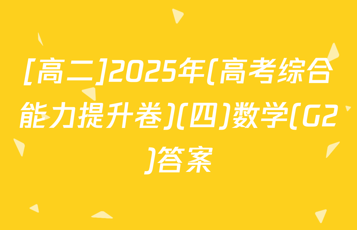 [高二]2025年(高考综合能力提升卷)(四)数学(G2)答案