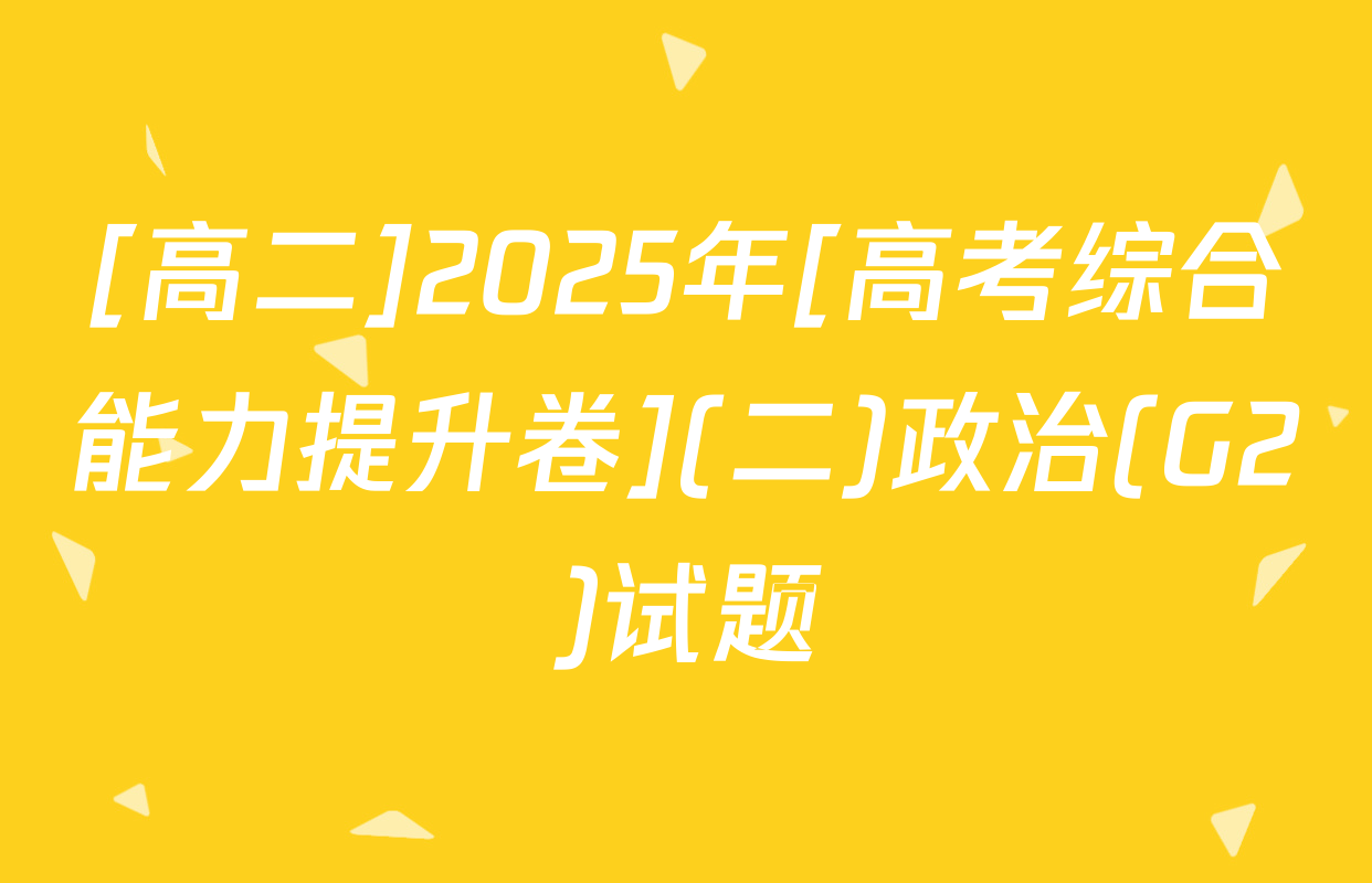 [高二]2025年[高考综合能力提升卷](二)政治(G2)试题