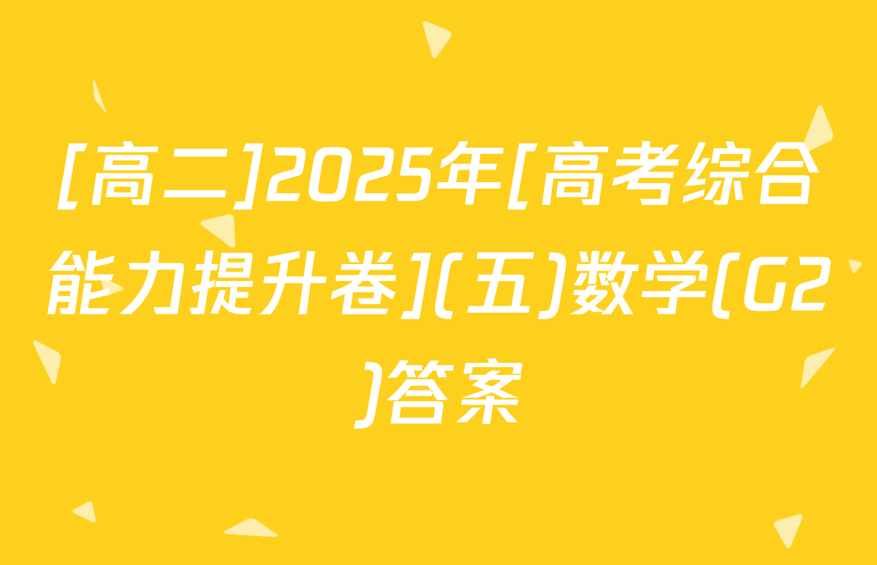 [高二]2025年[高考综合能力提升卷](五)数学(G2)答案