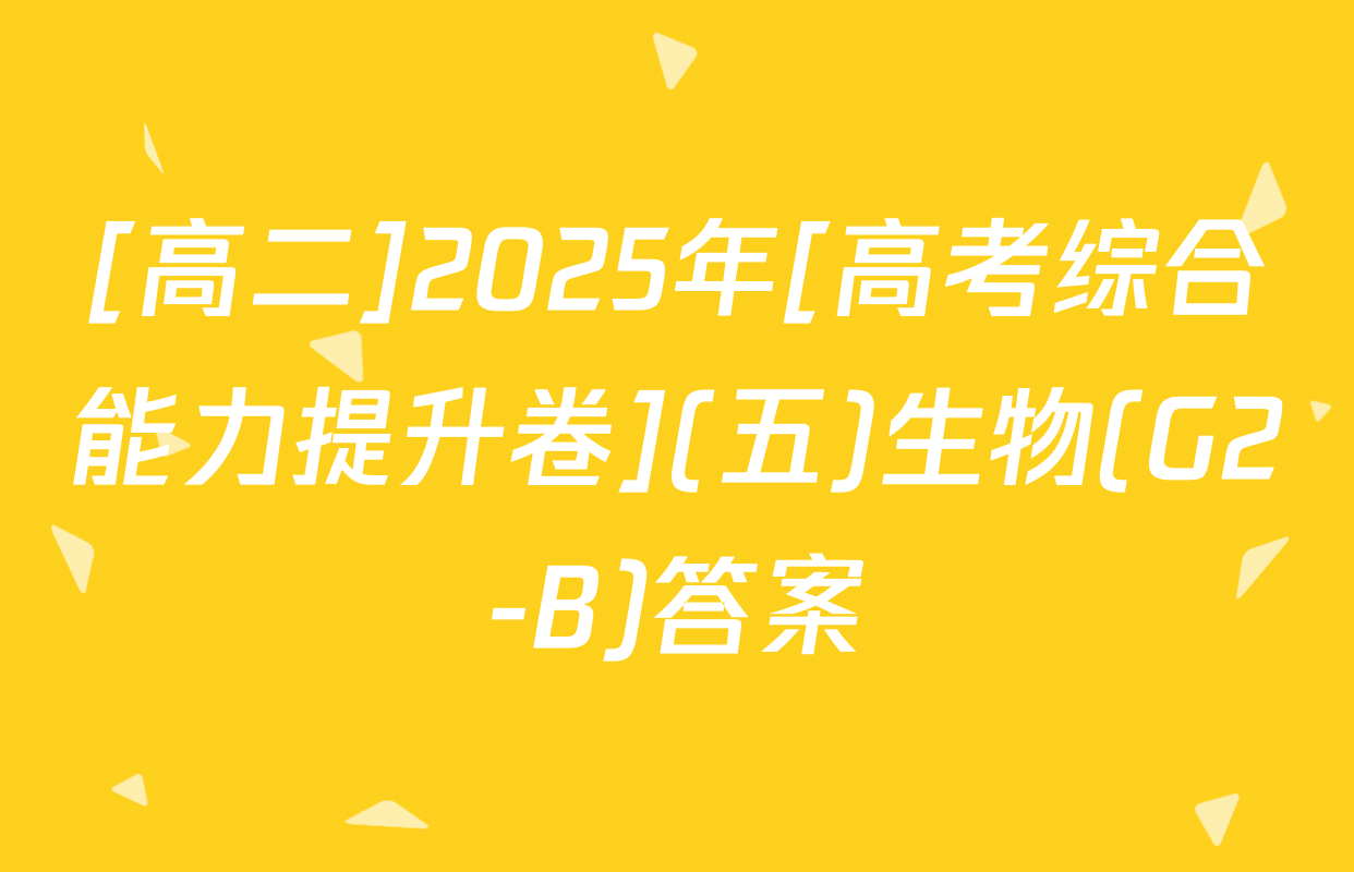 [高二]2025年[高考综合能力提升卷](五)生物(G2-B)答案