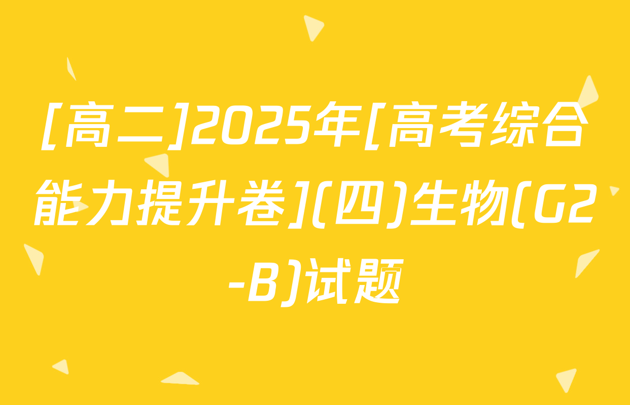 [高二]2025年[高考综合能力提升卷](四)生物(G2-B)试题