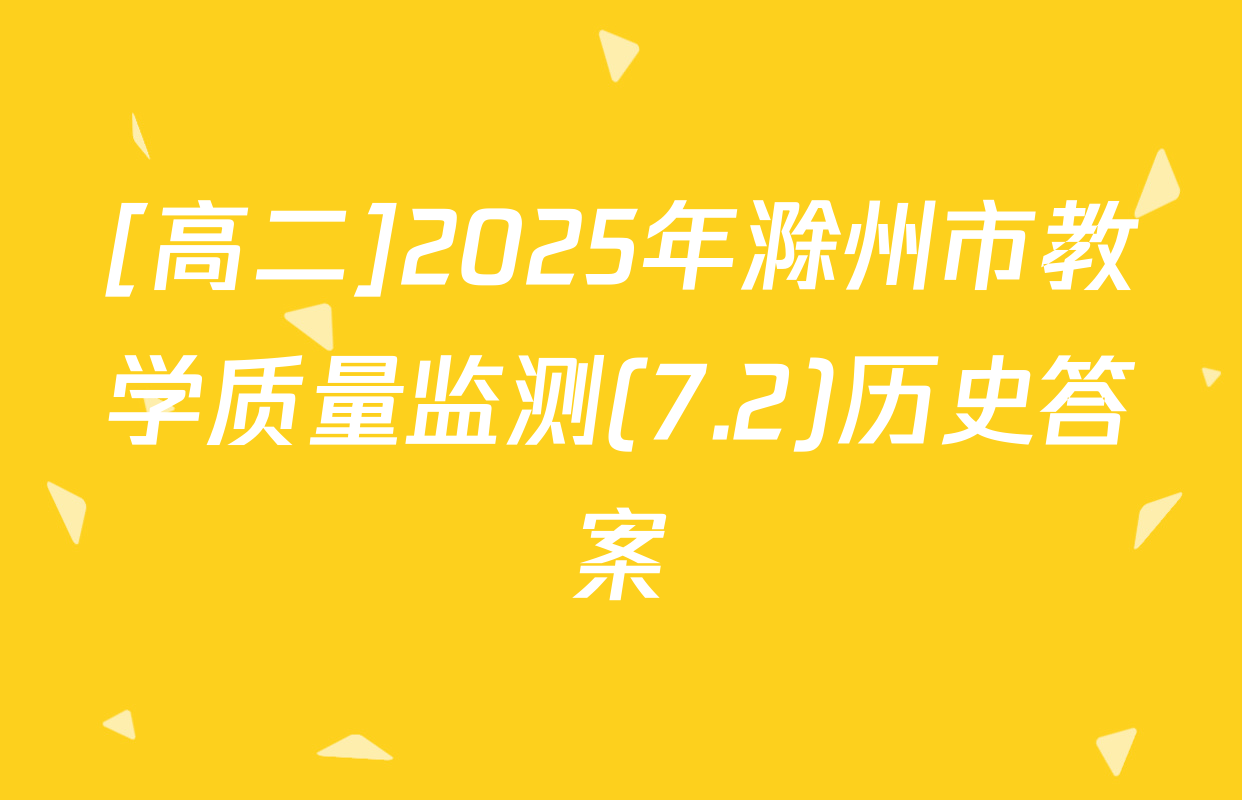 [高二]2025年滁州市教学质量监测(7.2)历史答案